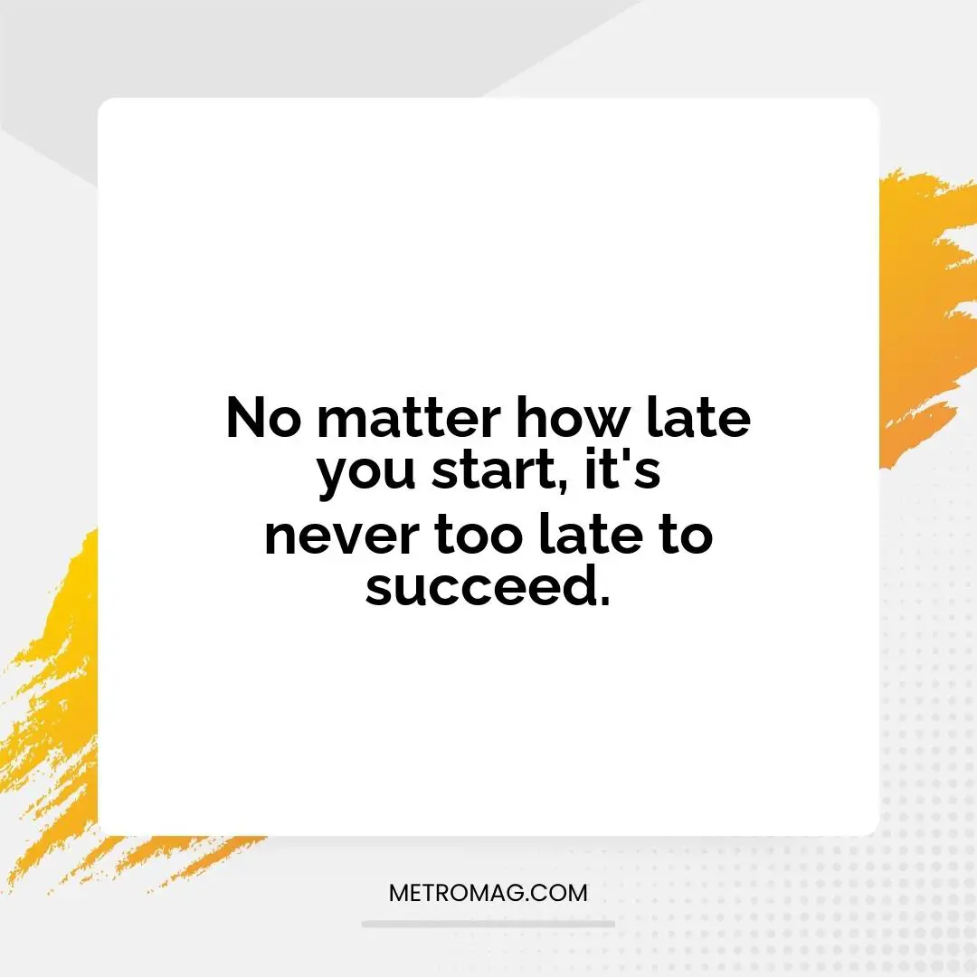 No matter how late you start, it's never too late to succeed.