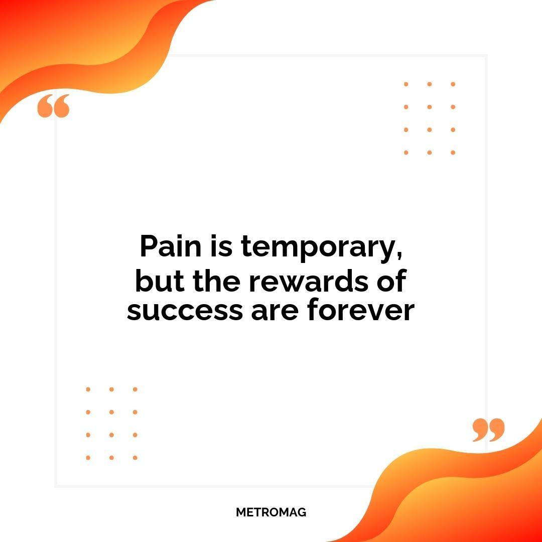 Pain is temporary, but the rewards of success are forever
