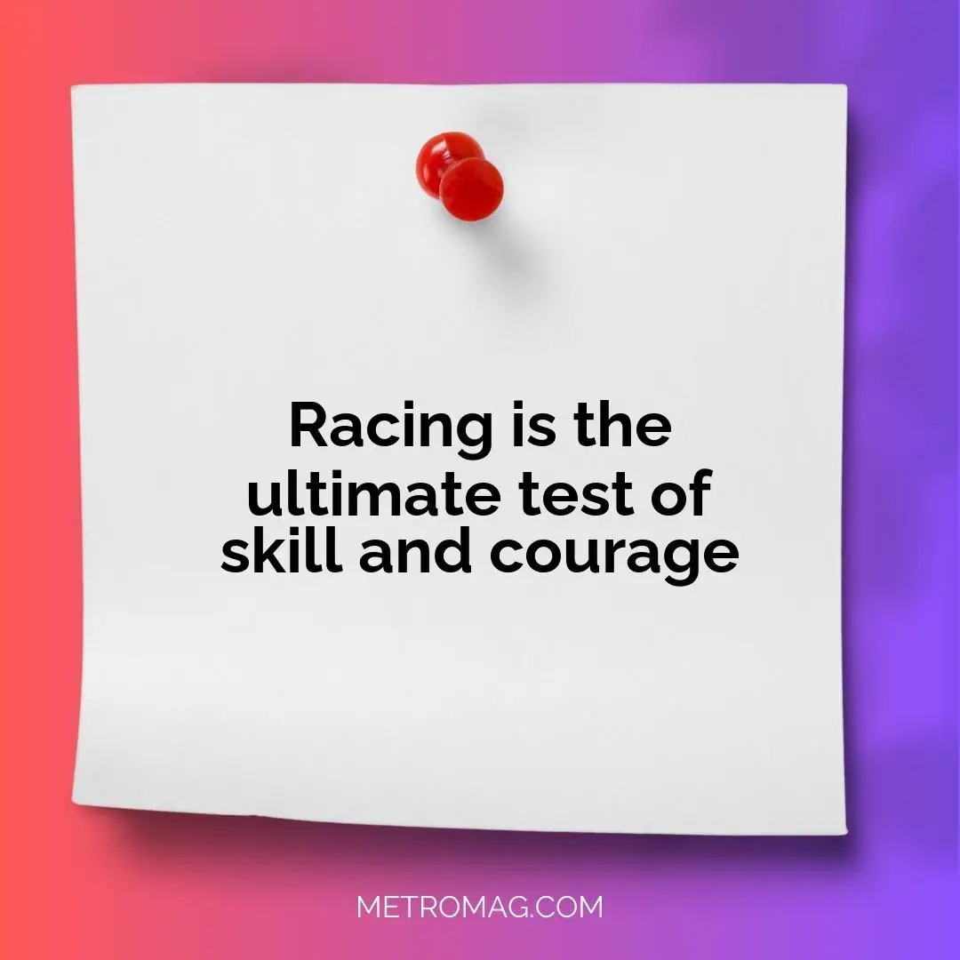 Racing is the ultimate test of skill and courage