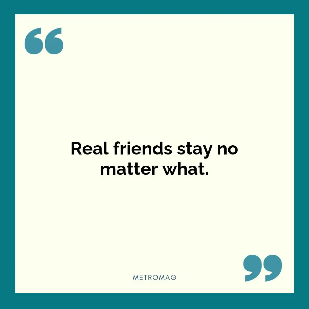 Real friends stay no matter what.