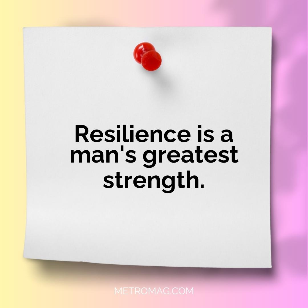 Resilience is a man's greatest strength.