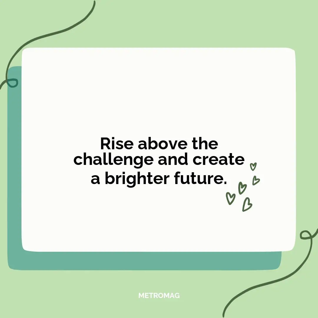 Rise above the challenge and create a brighter future.