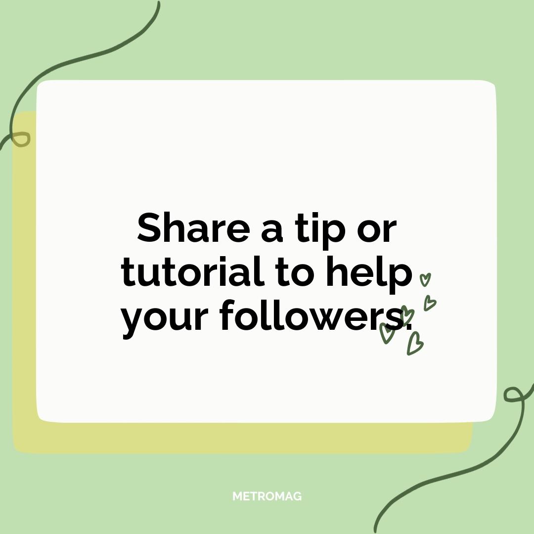 Share a tip or tutorial to help your followers.