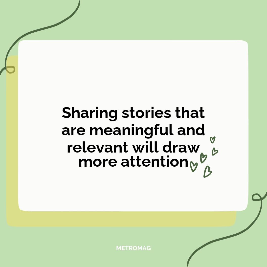 Sharing stories that are meaningful and relevant will draw more attention