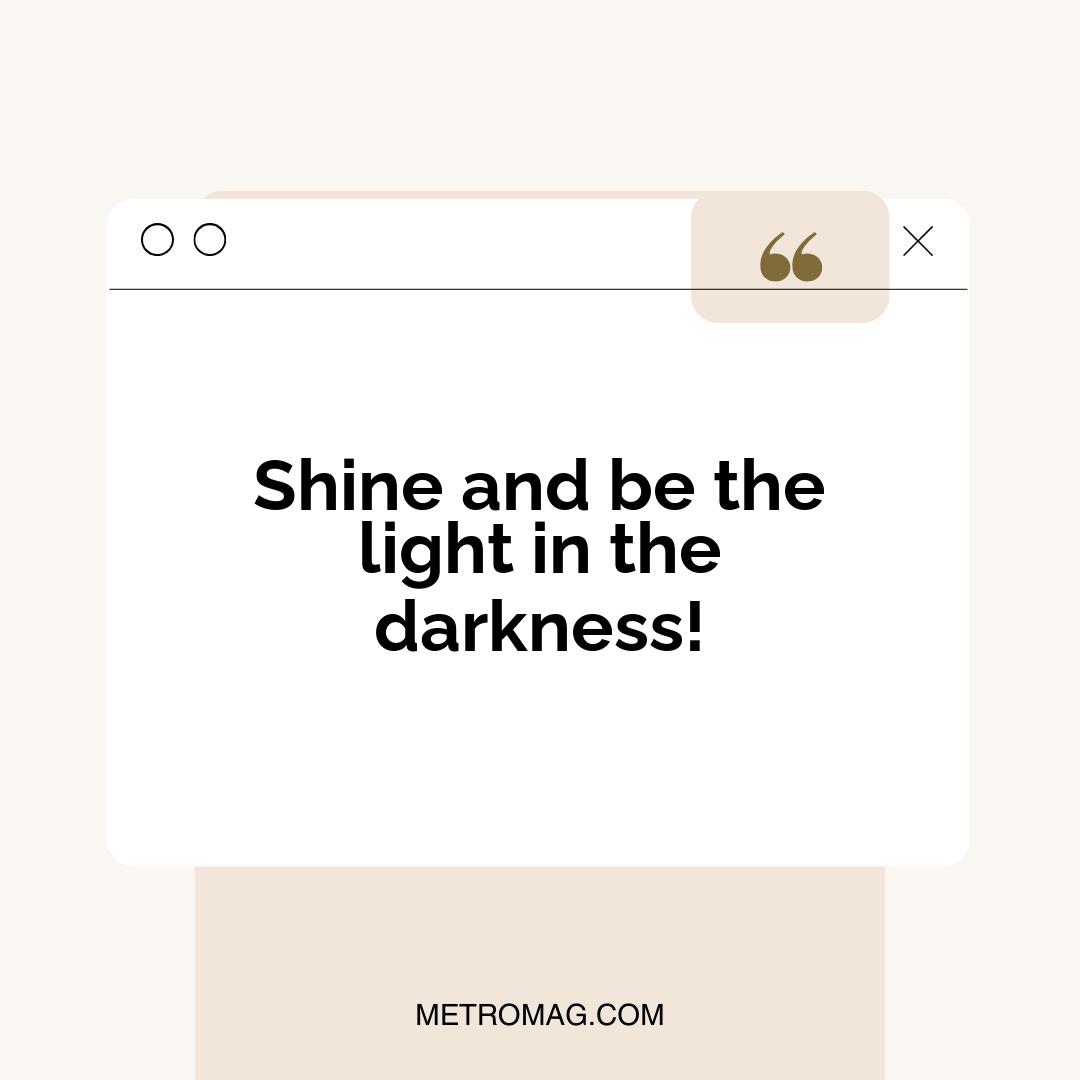 Shine and be the light in the darkness!
