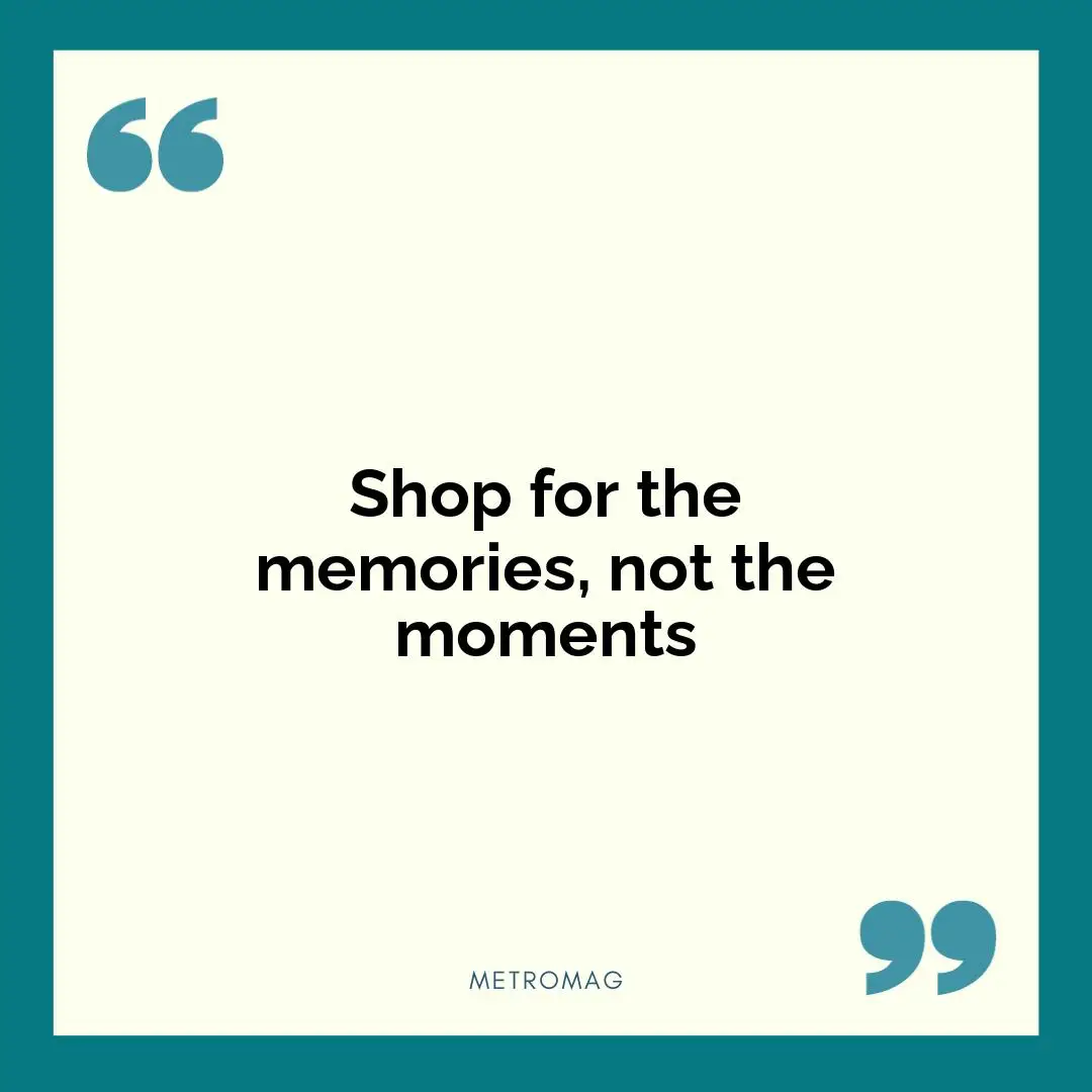 Shop for the memories, not the moments
