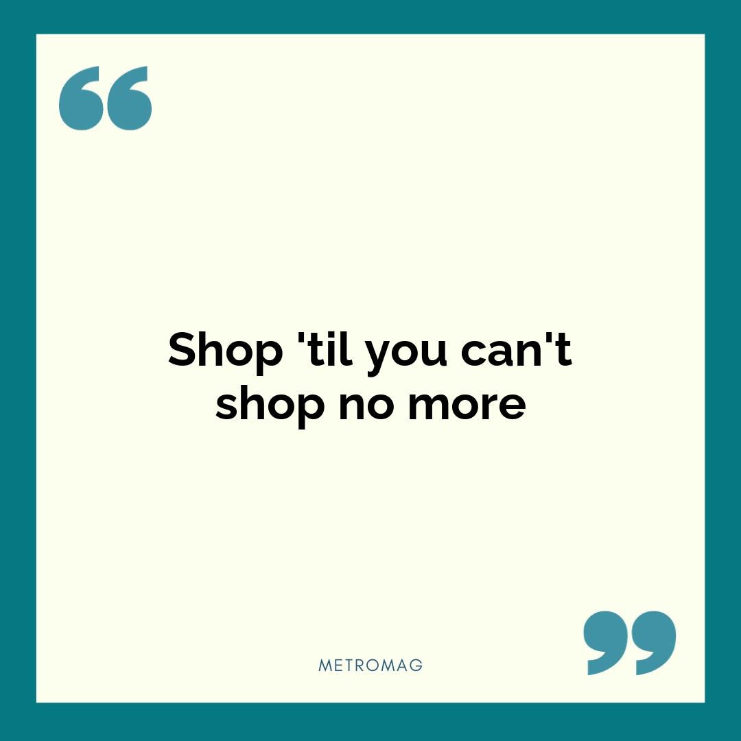 Shop 'til you can't shop no more