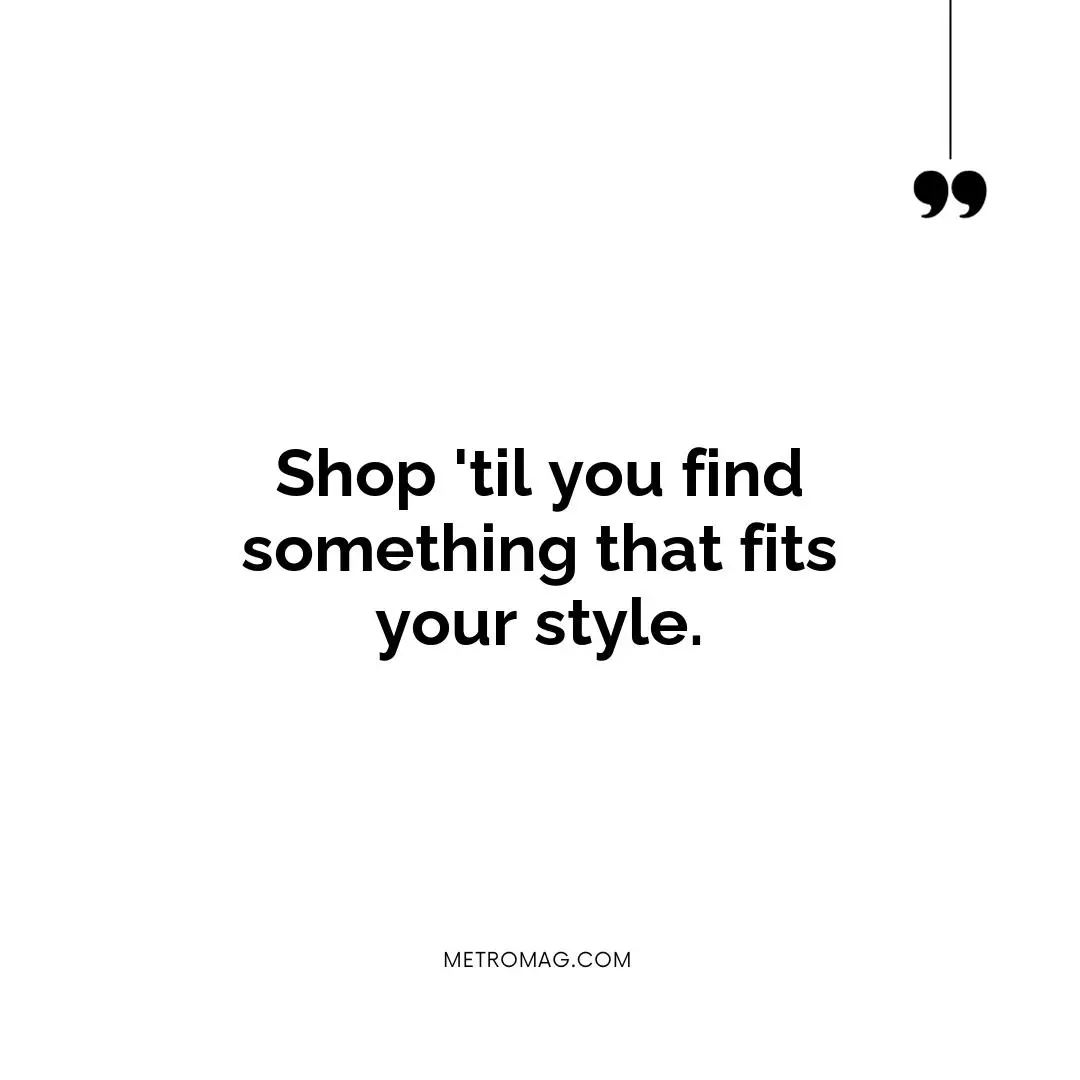 Shop 'til you find something that fits your style.