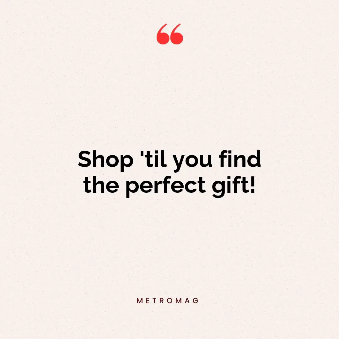 Shop 'til you find the perfect gift!