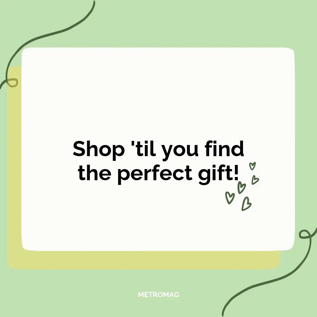 Shop 'til you find the perfect gift!