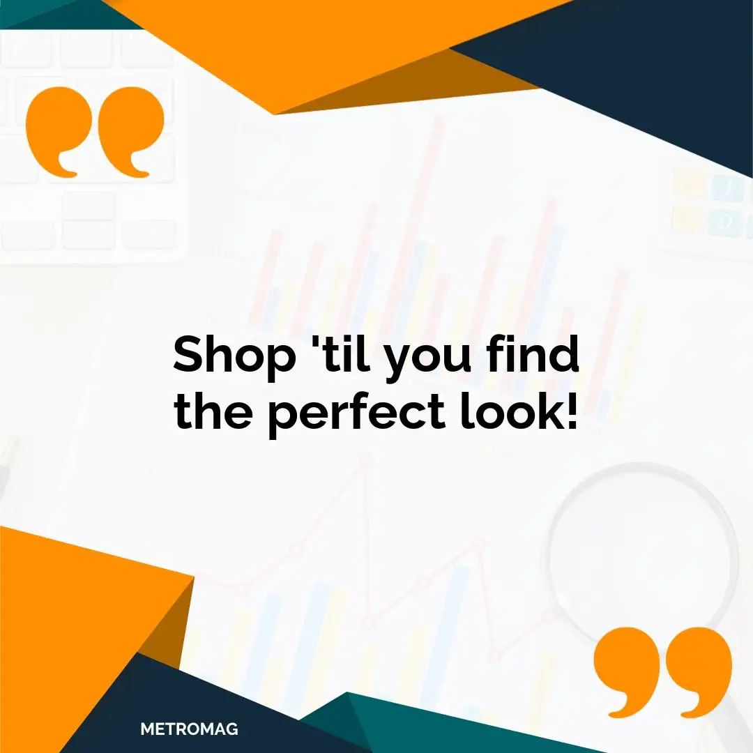 Shop 'til you find the perfect look!