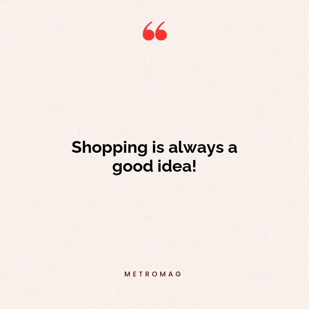 Shopping is always a good idea!