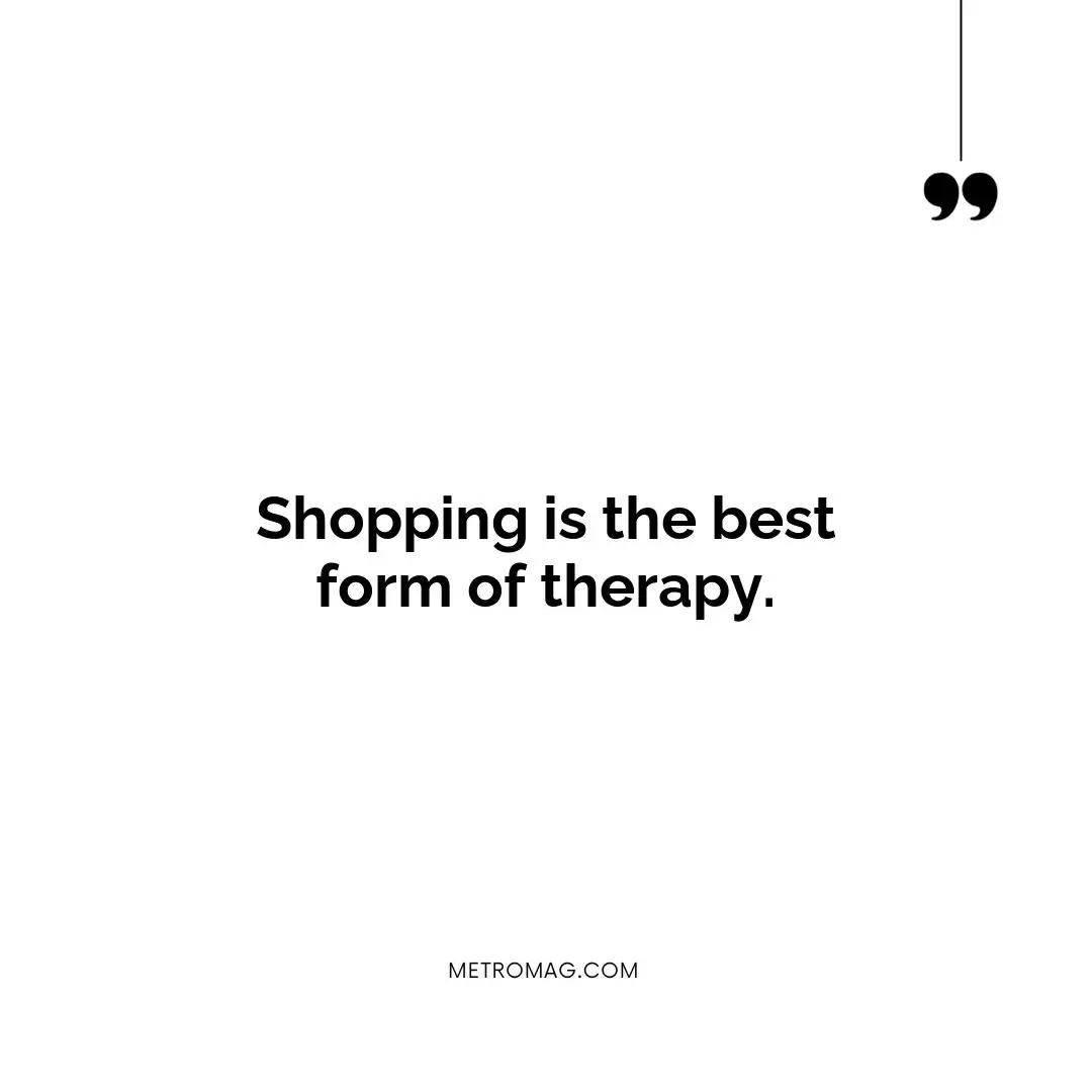 Shopping is the best form of therapy.