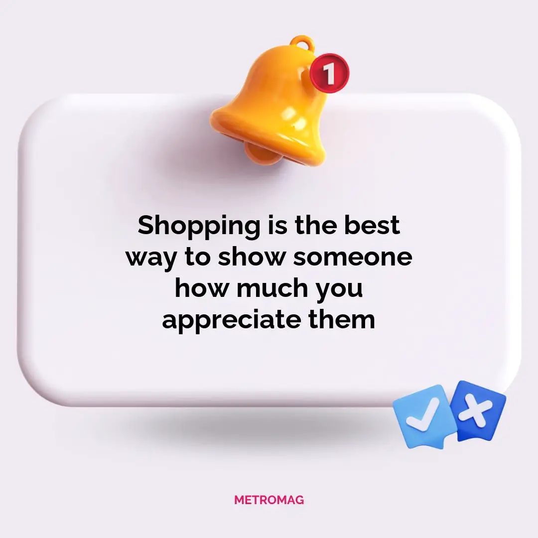 Shopping is the best way to show someone how much you appreciate them