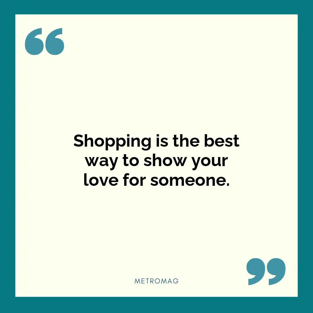 Shopping is the best way to show your love for someone.