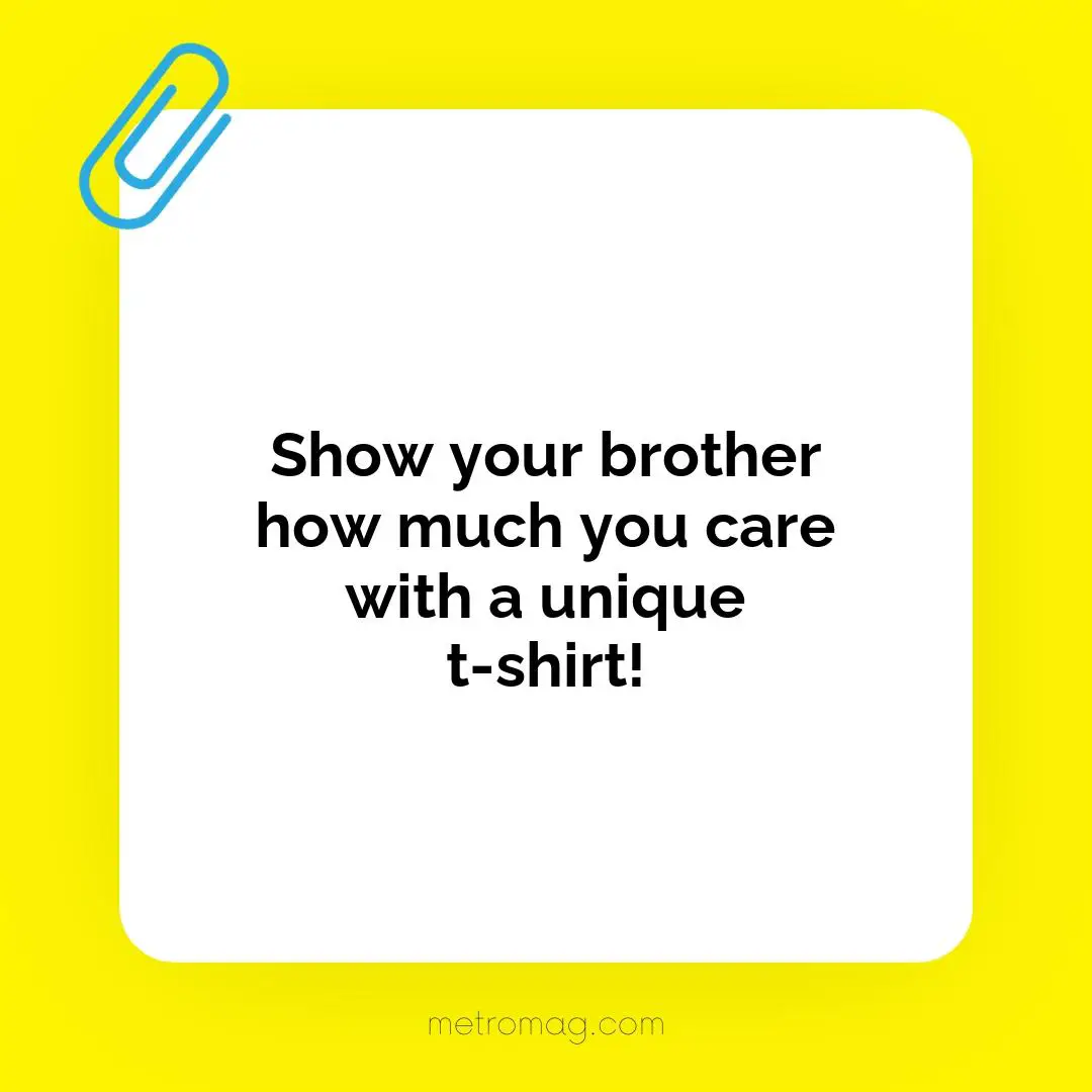 Show your brother how much you care with a unique t-shirt!