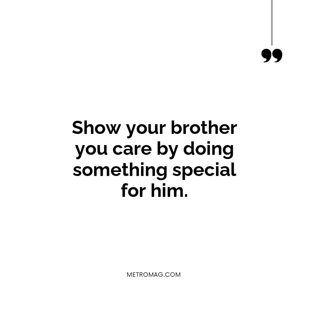 Show your brother you care by doing something special for him.