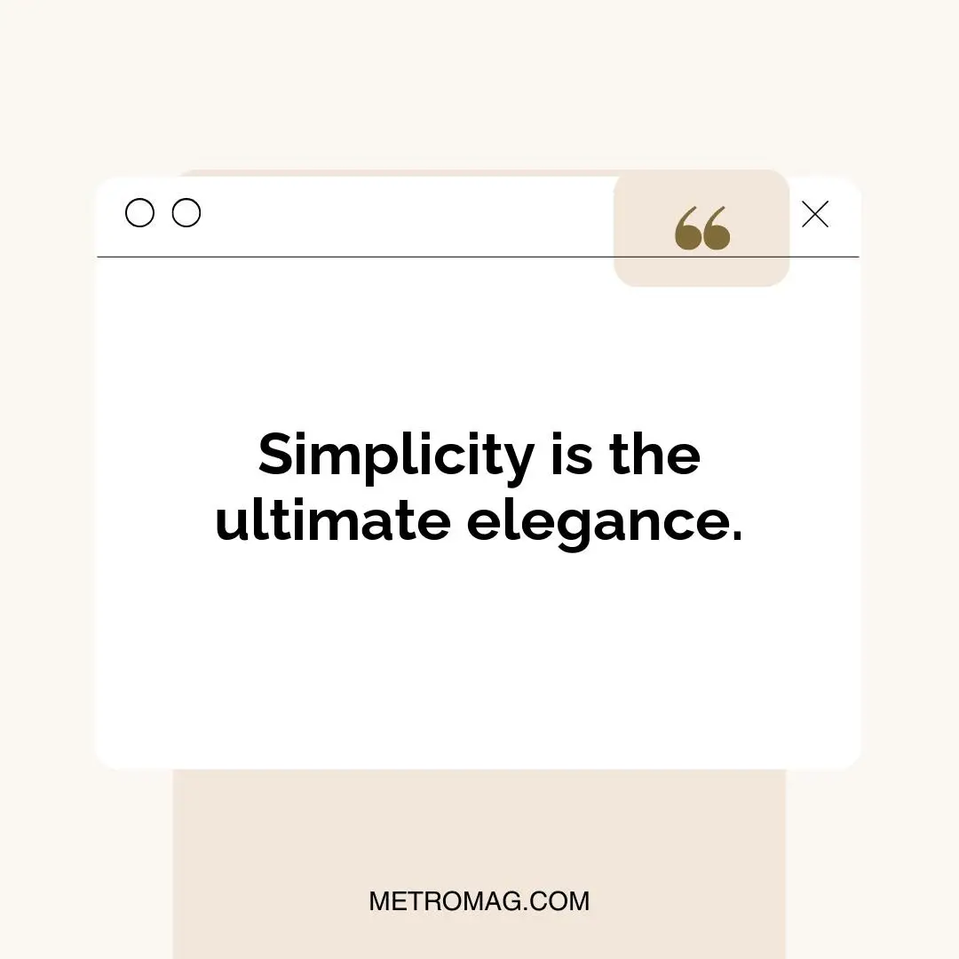 Simplicity is the ultimate elegance.