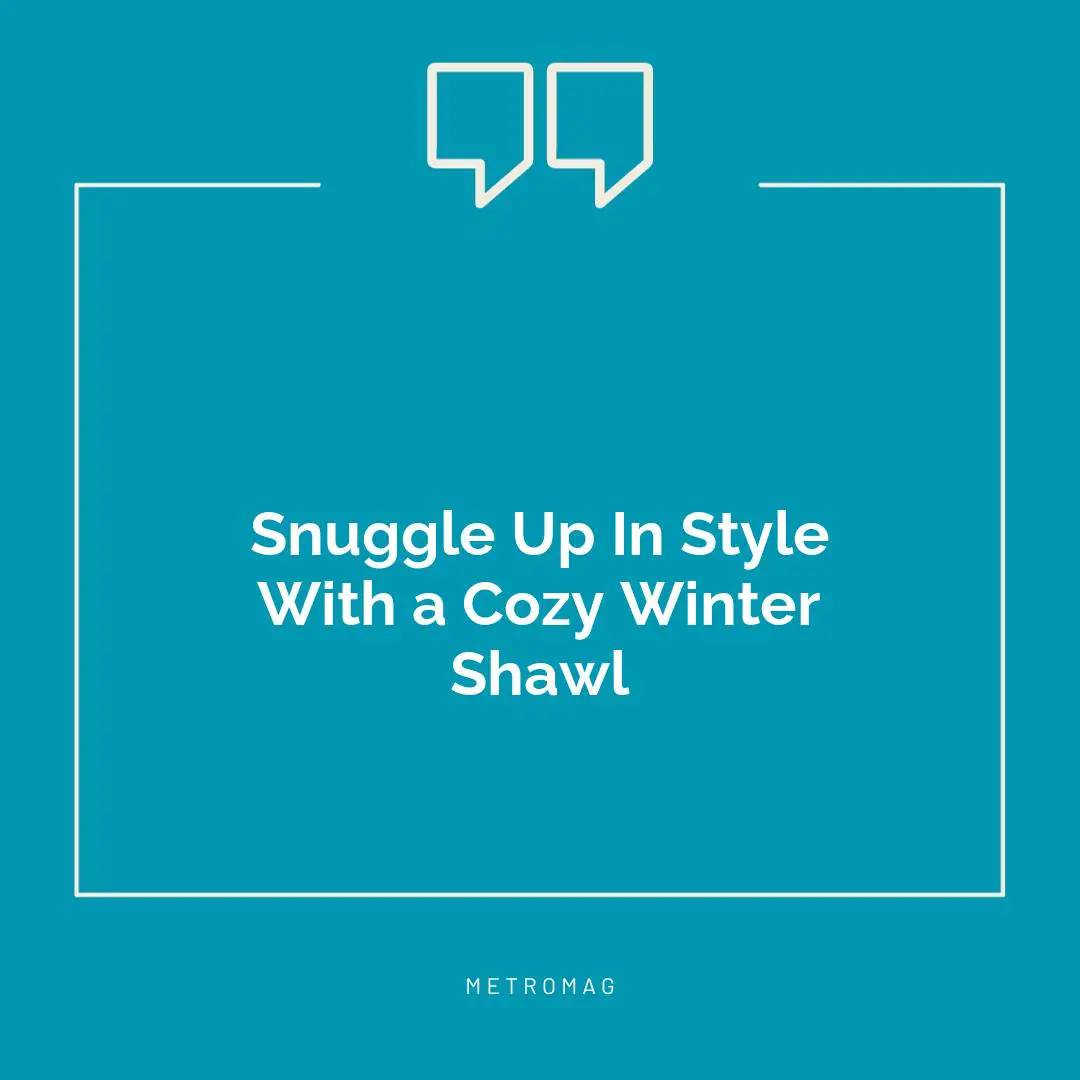 Snuggle Up In Style With a Cozy Winter Shawl
