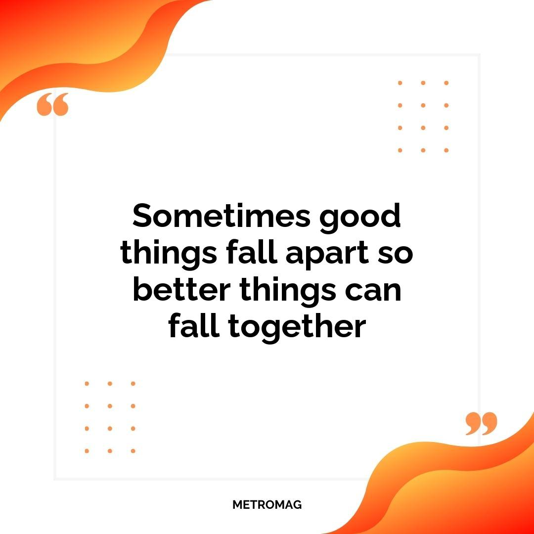 Sometimes good things fall apart so better things can fall together