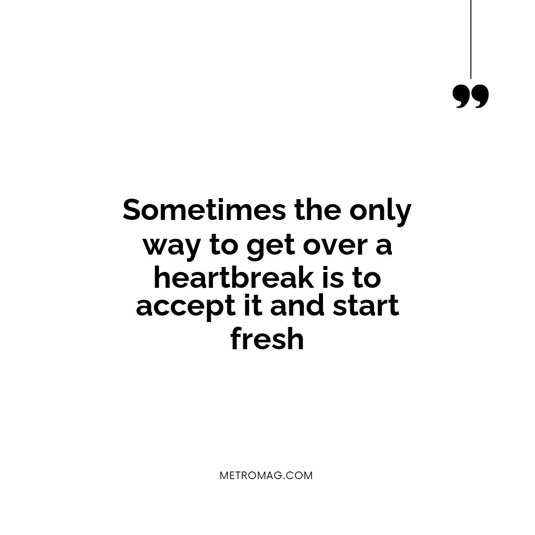 Sometimes the only way to get over a heartbreak is to accept it and start fresh