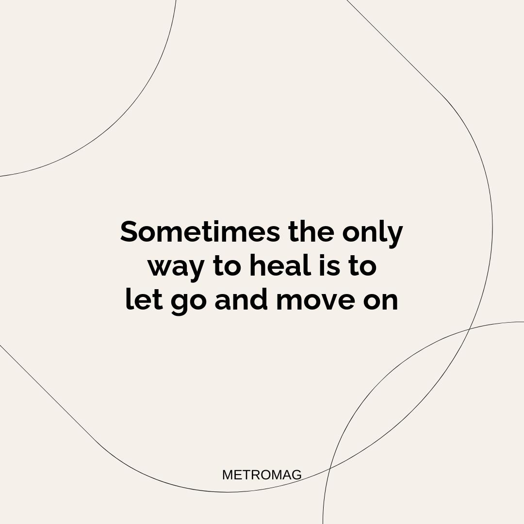 Sometimes the only way to heal is to let go and move on