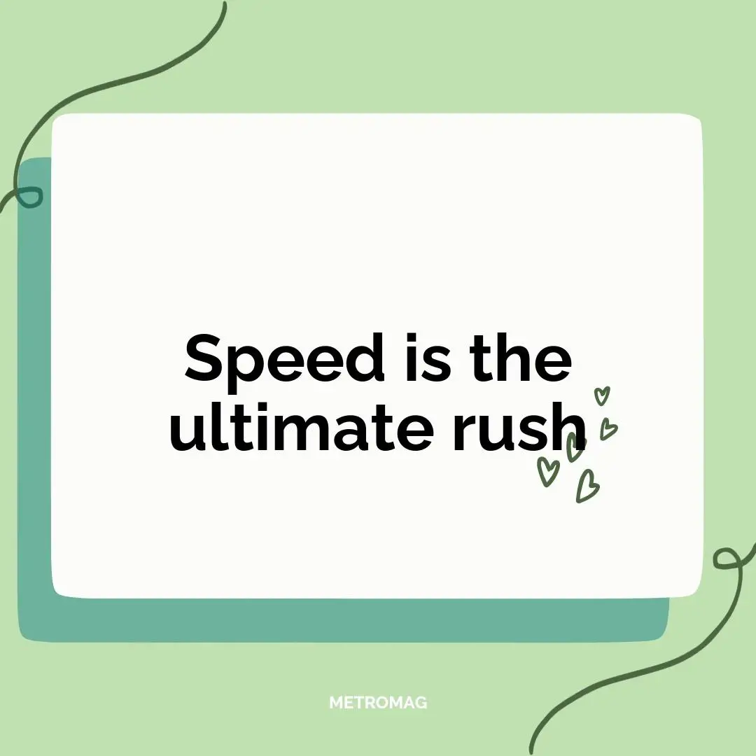 Speed is the ultimate rush