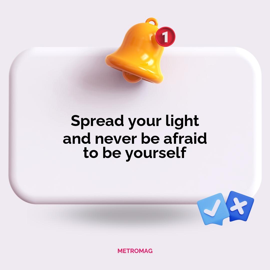 Spread your light and never be afraid to be yourself
