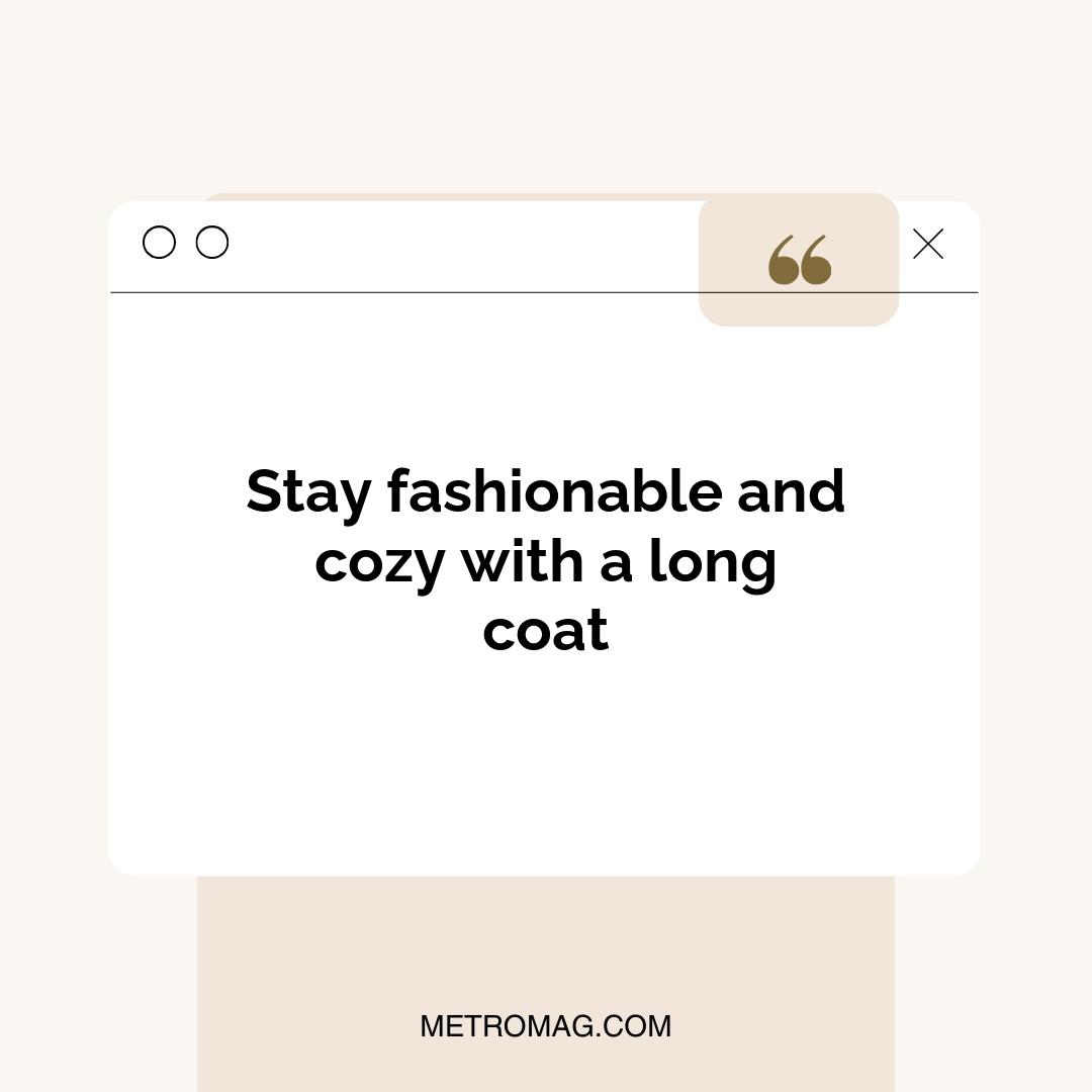 Stay fashionable and cozy with a long coat