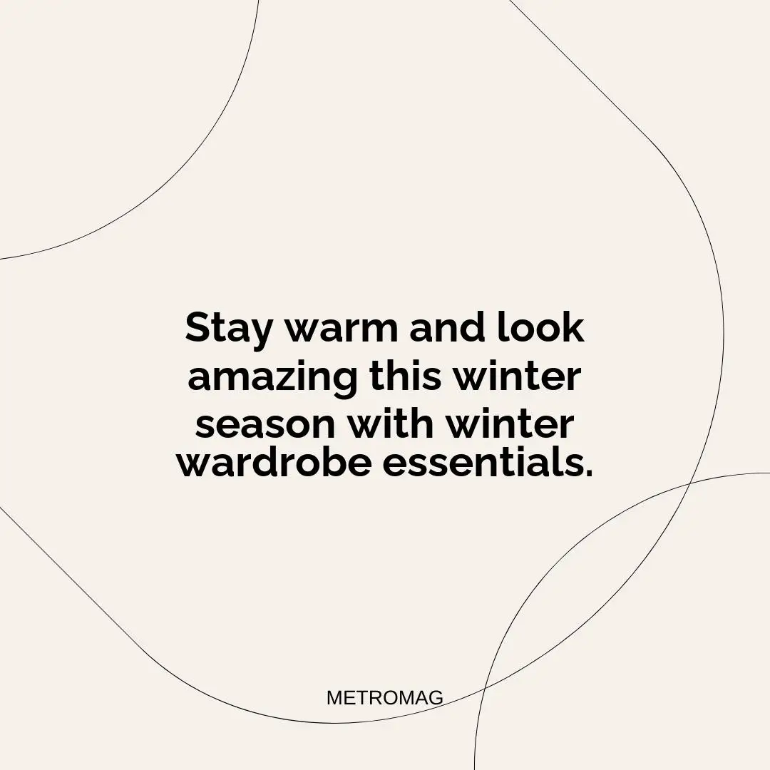 Stay warm and look amazing this winter season with winter wardrobe essentials.