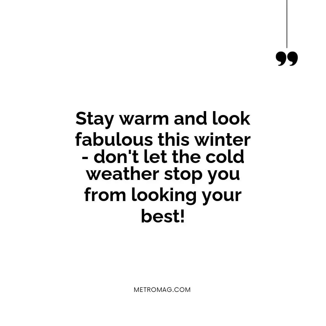 Stay warm and look fabulous this winter - don't let the cold weather stop you from looking your best!