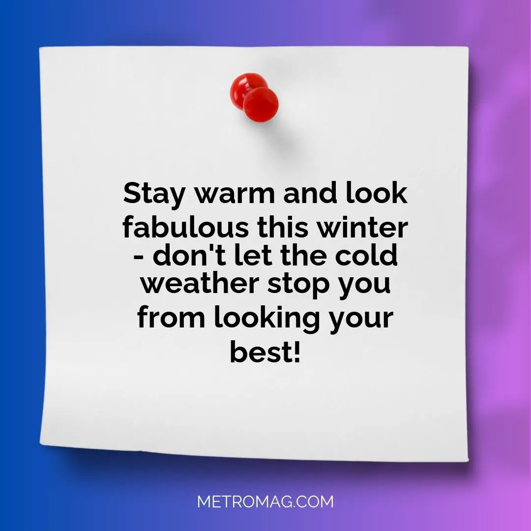 Stay warm and look fabulous this winter - don't let the cold weather stop you from looking your best!