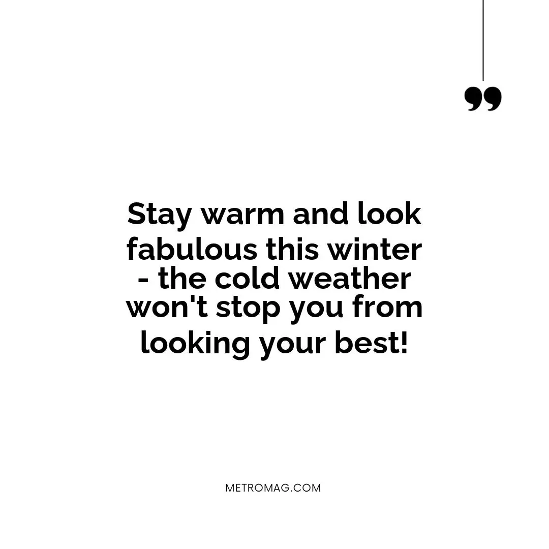 Stay warm and look fabulous this winter - the cold weather won't stop you from looking your best!