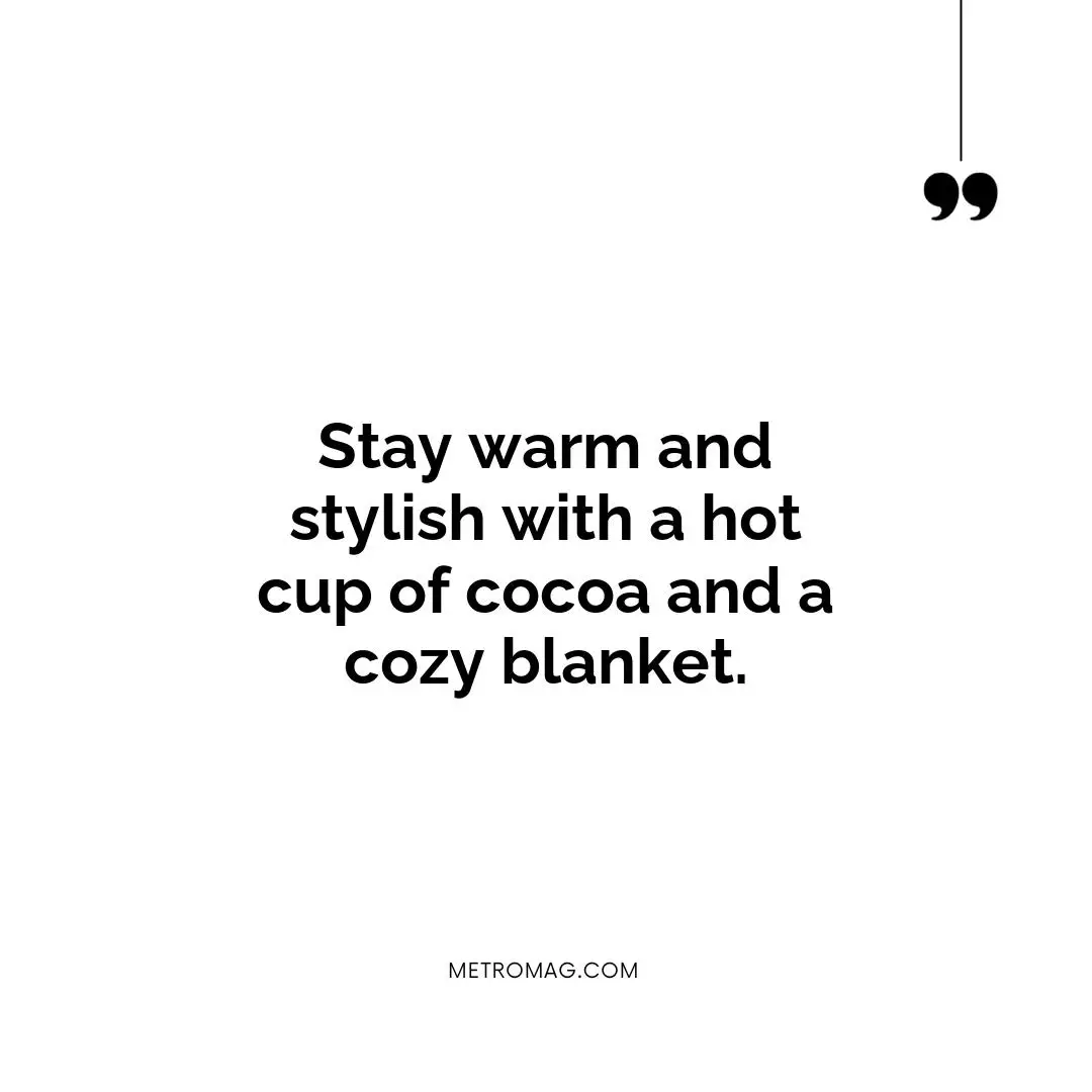 Stay warm and stylish with a hot cup of cocoa and a cozy blanket.