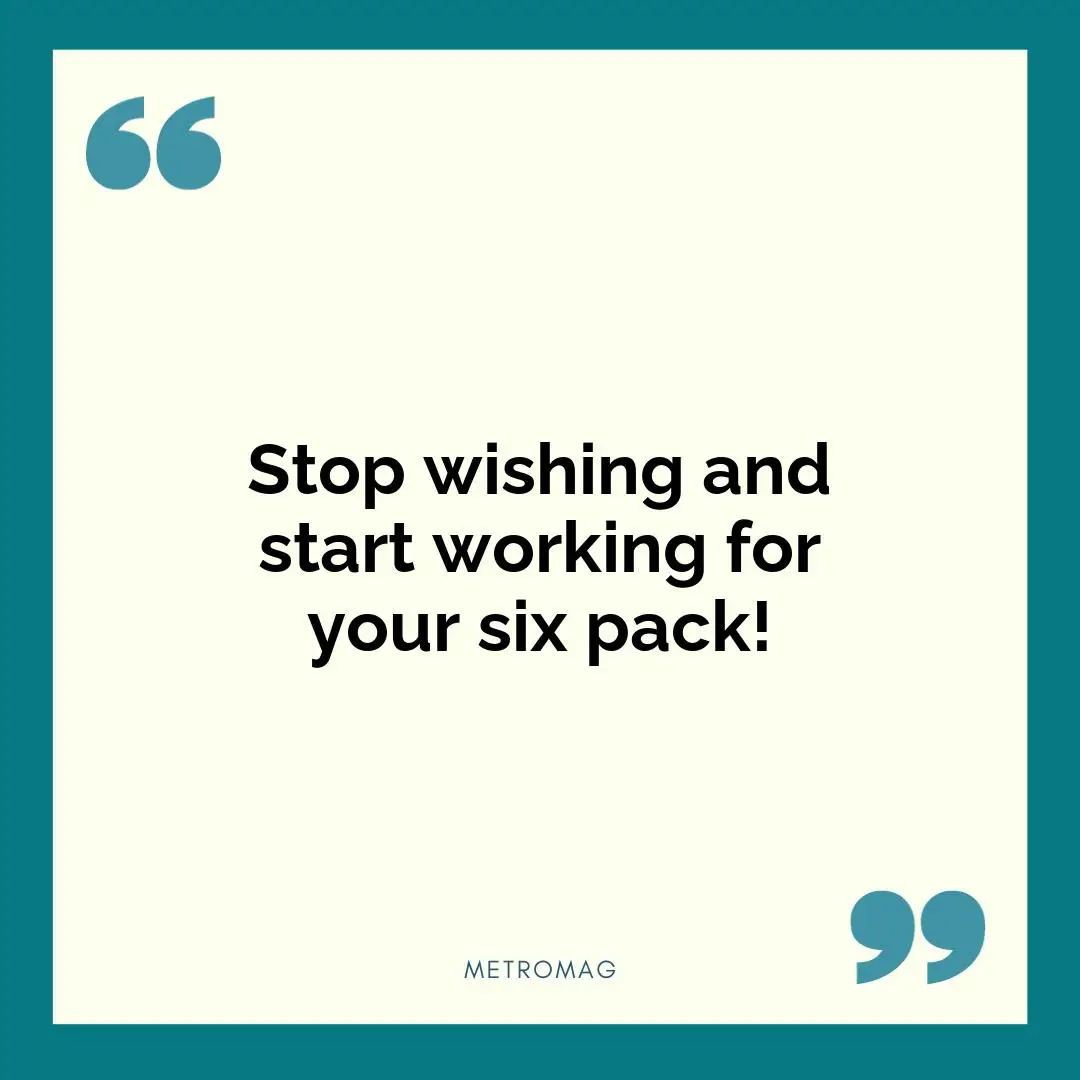 Stop wishing and start working for your six pack!