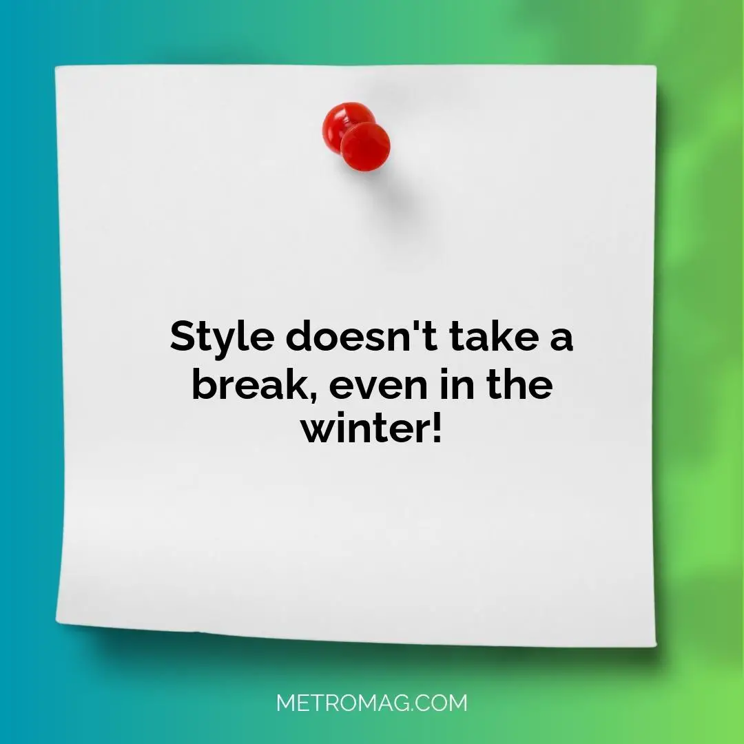 Style doesn't take a break, even in the winter!