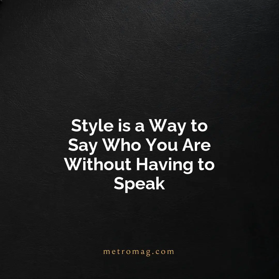 Style is a Way to Say Who You Are Without Having to Speak