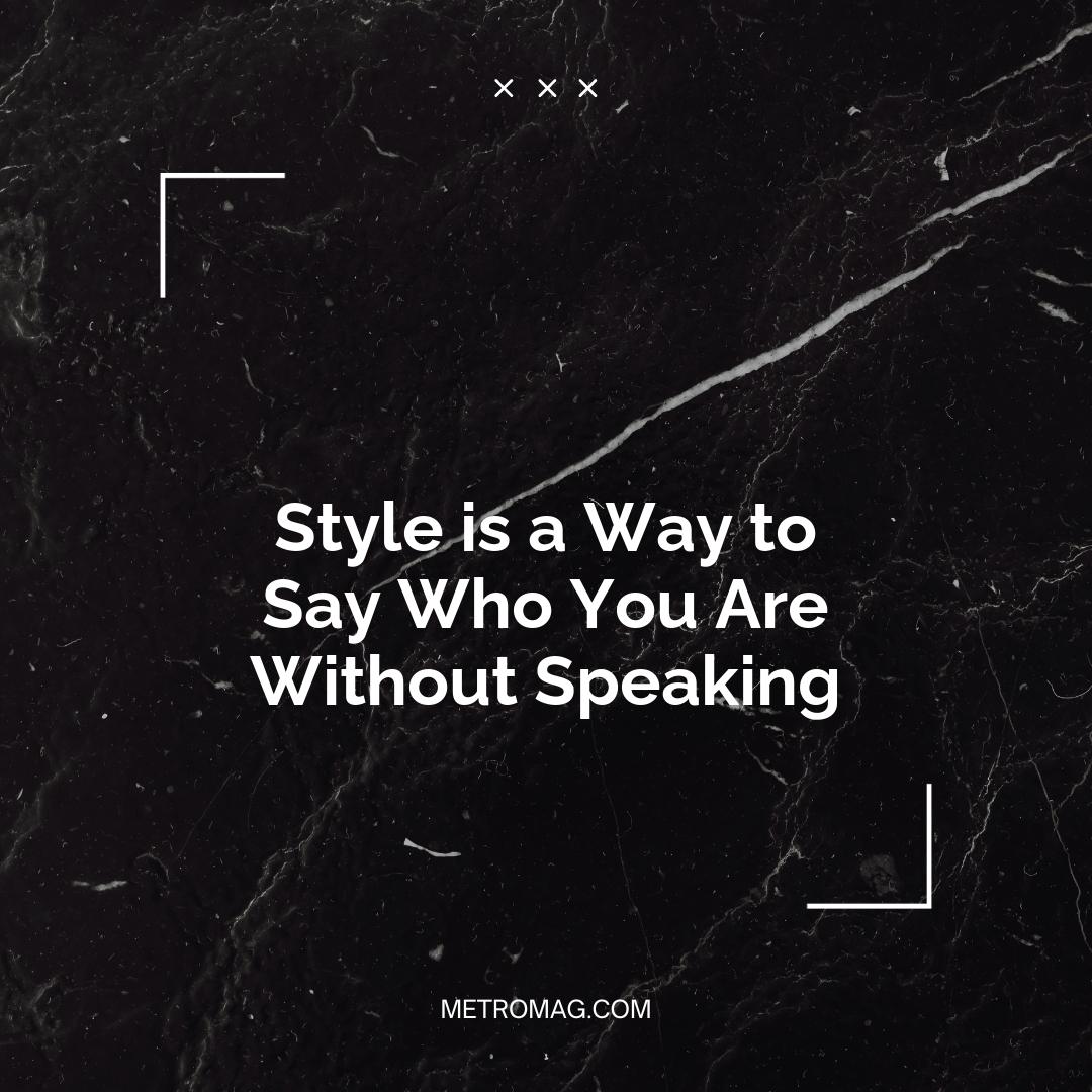 Style is a Way to Say Who You Are Without Speaking