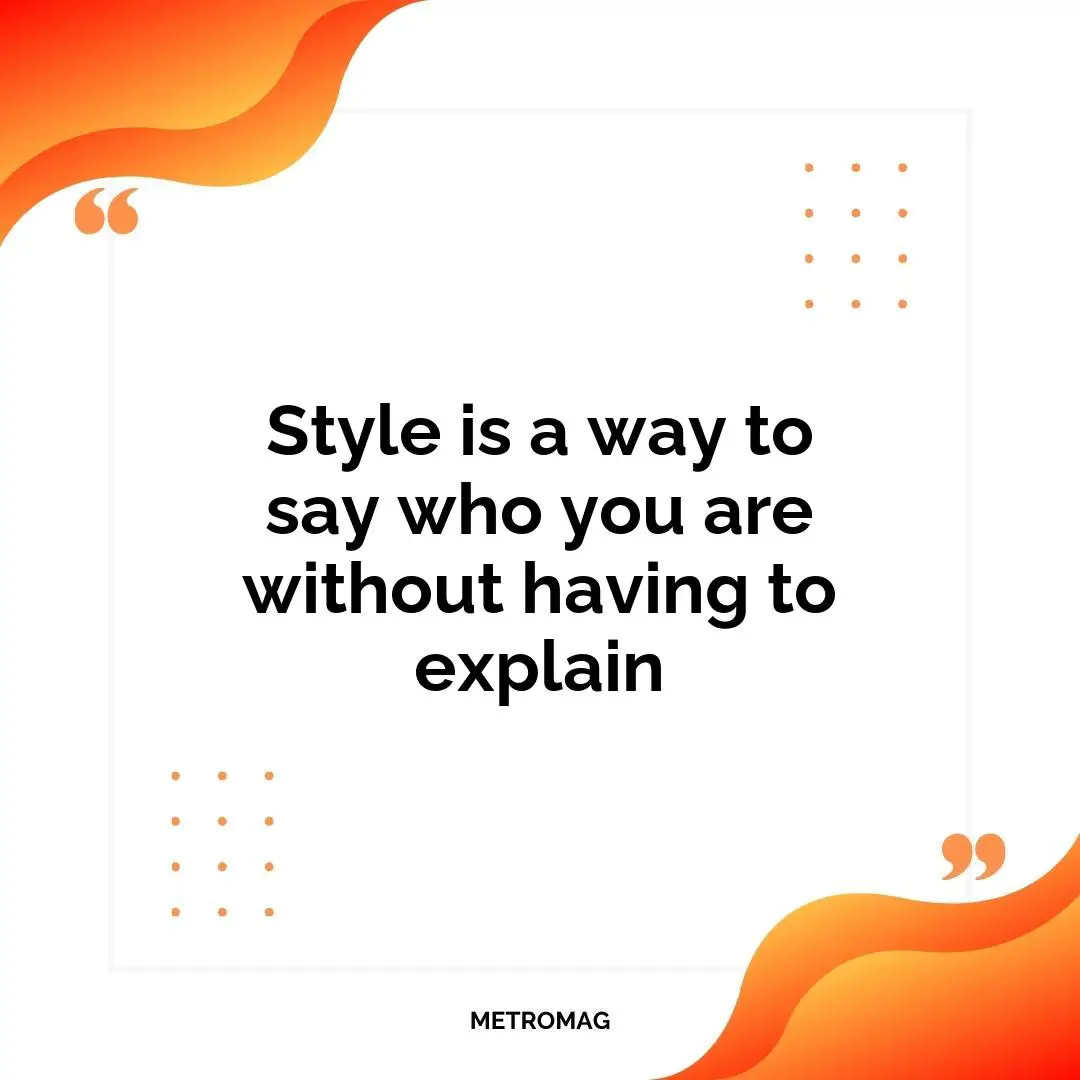 Style is a way to say who you are without having to explain