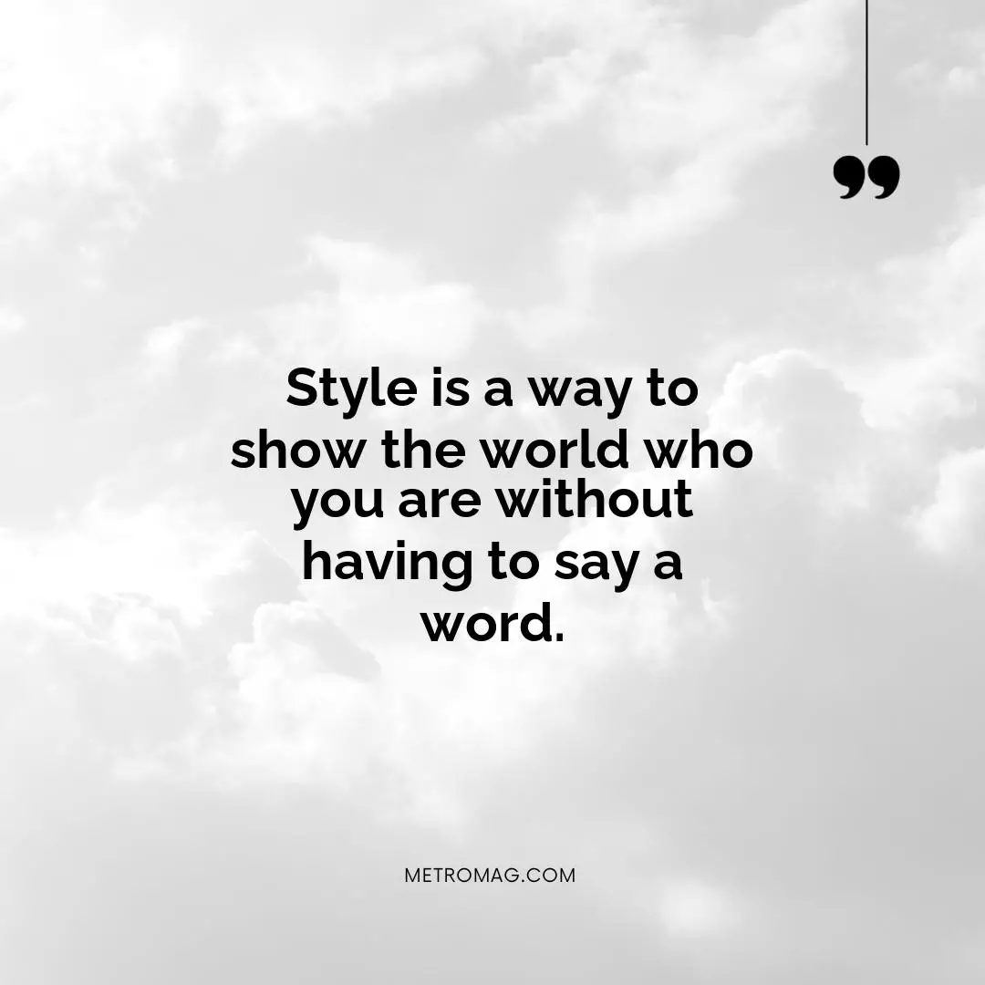 Style is a way to show the world who you are without having to say a word.