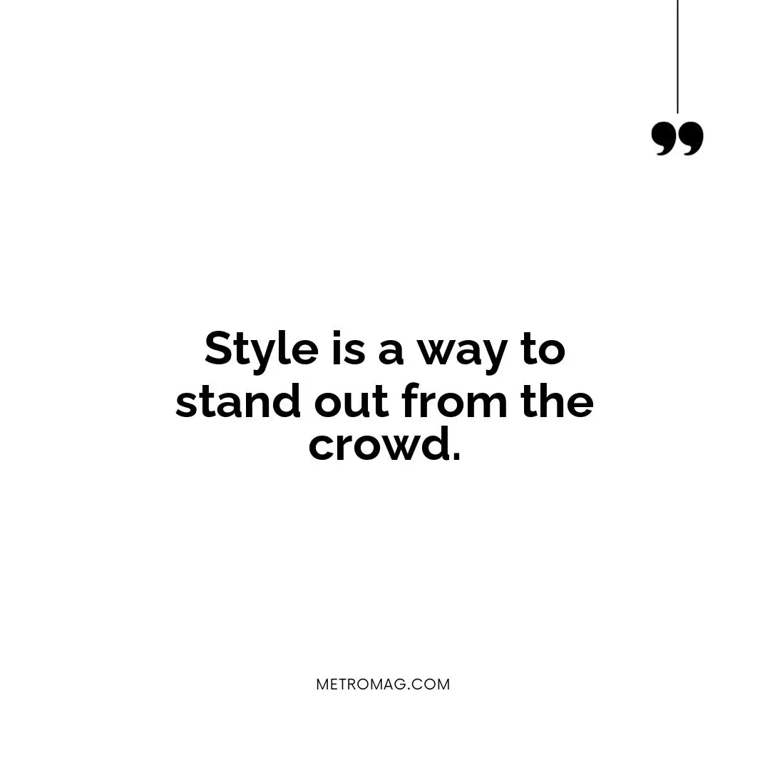 Style is a way to stand out from the crowd.