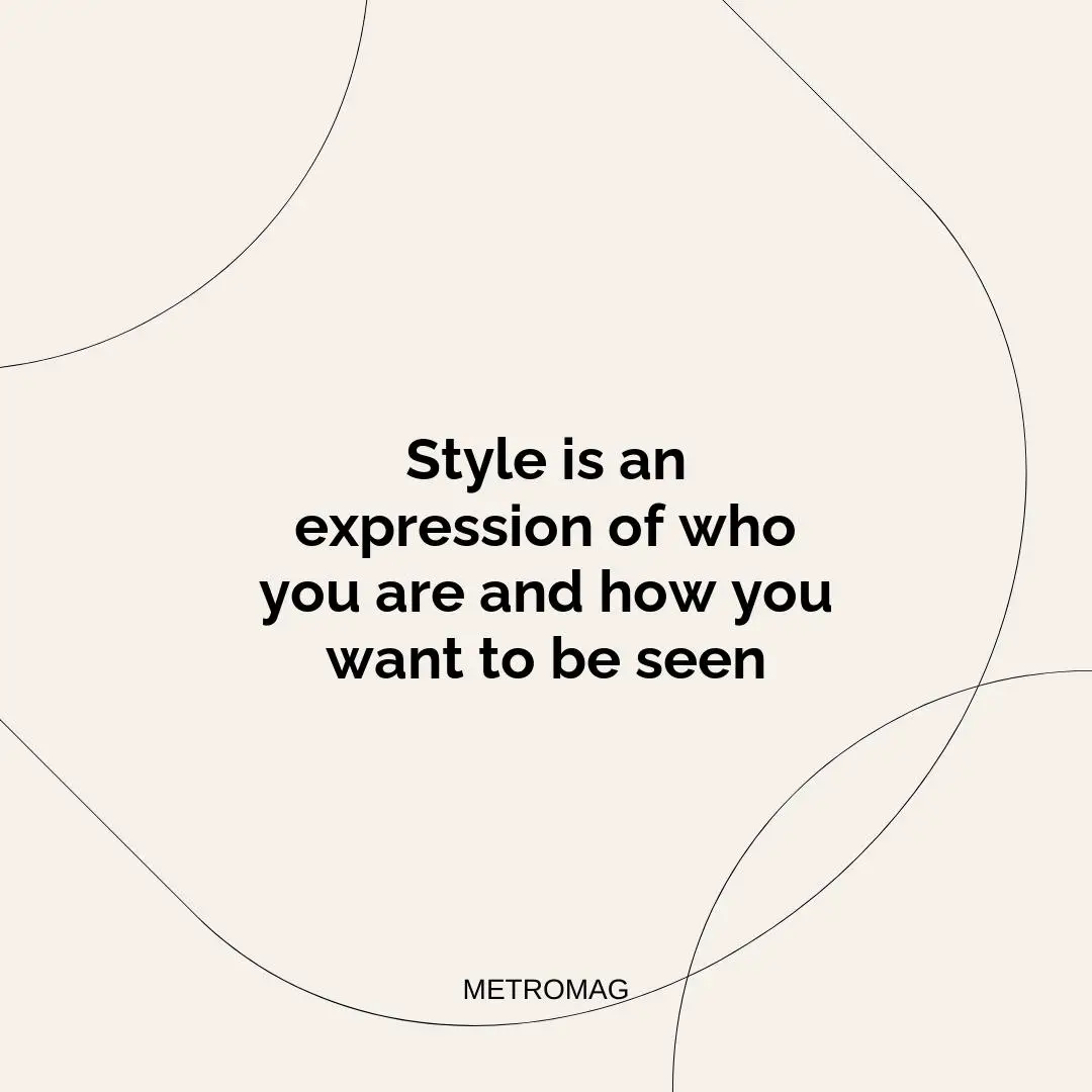 Style is an expression of who you are and how you want to be seen