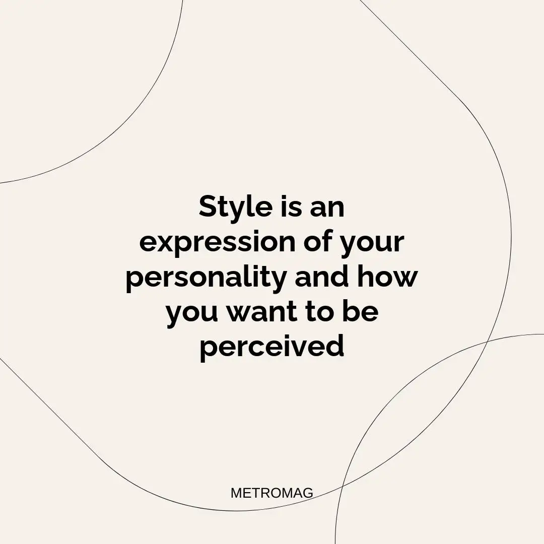 Style is an expression of your personality and how you want to be perceived