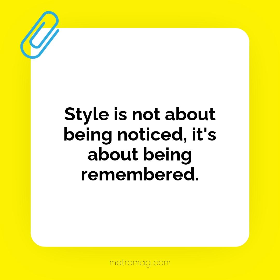 Style is not about being noticed, it's about being remembered.