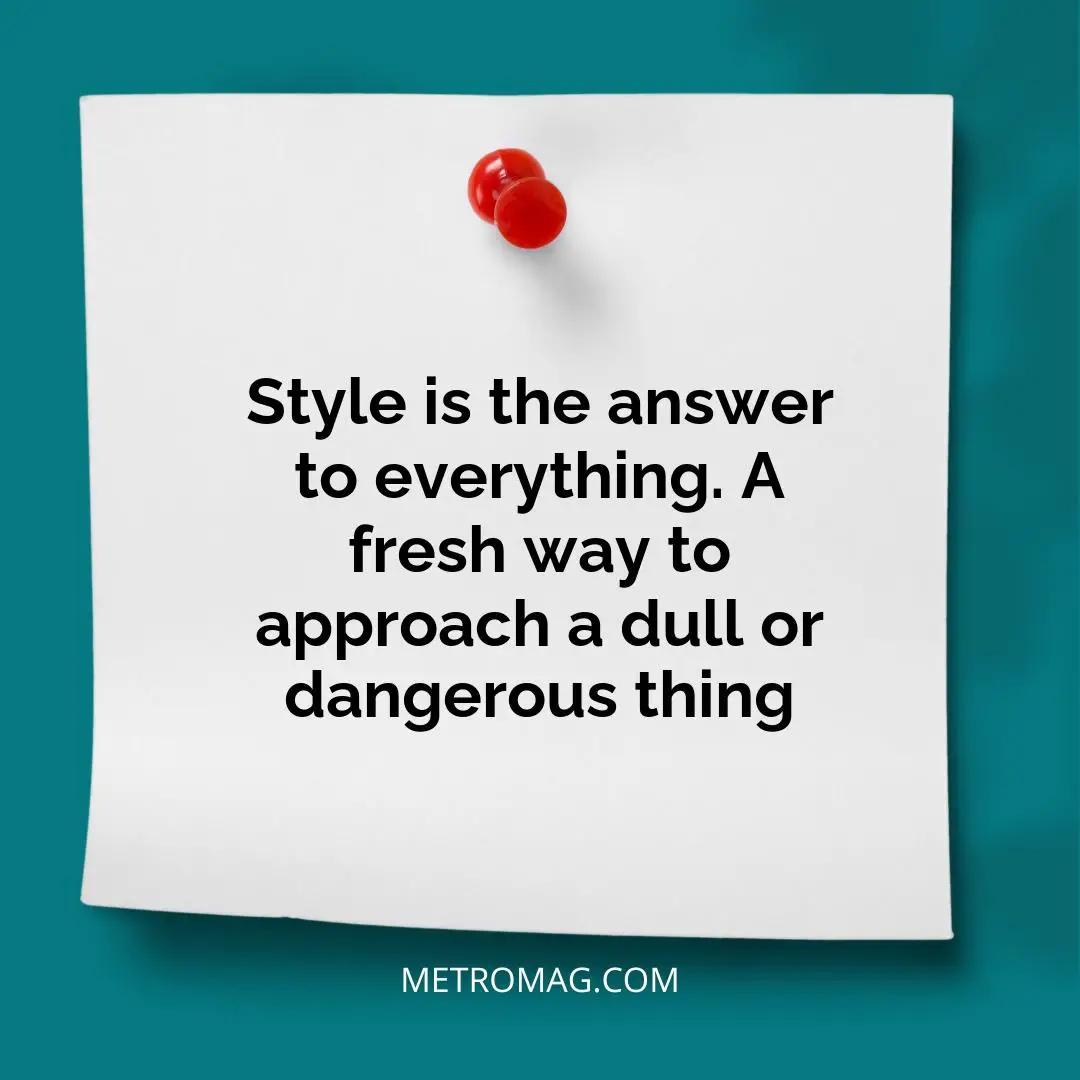 Style is the answer to everything. A fresh way to approach a dull or dangerous thing