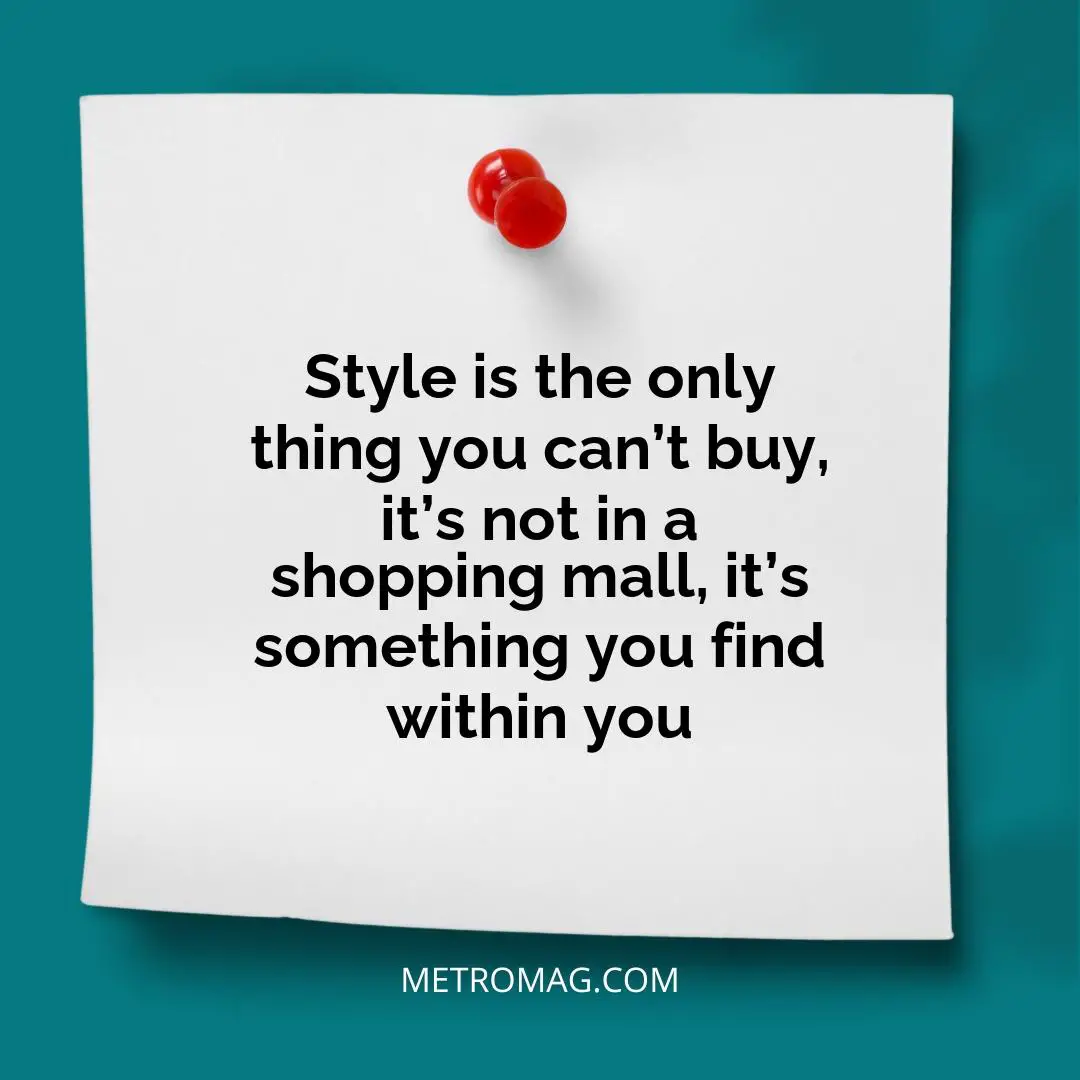 Style is the only thing you can’t buy, it’s not in a shopping mall, it’s something you find within you
