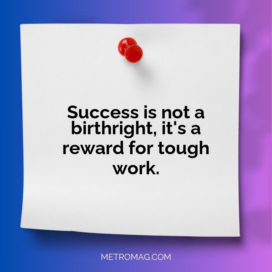 Success is not a birthright, it's a reward for tough work.