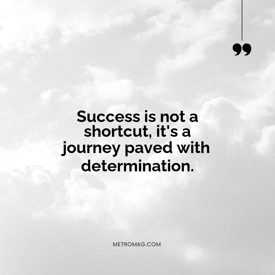 Success is not a shortcut, it's a journey paved with determination.