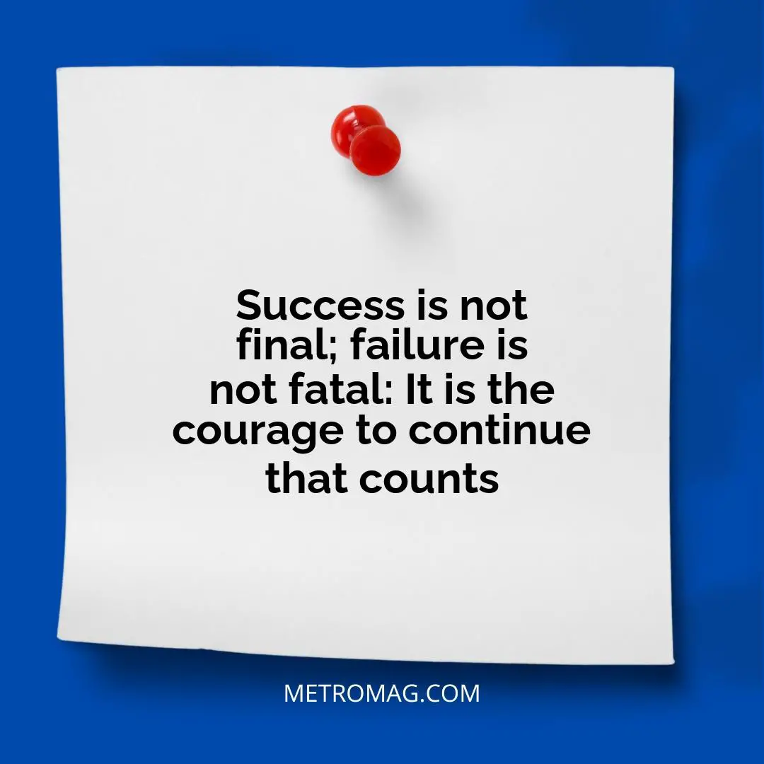 Success is not final; failure is not fatal: It is the courage to continue that counts