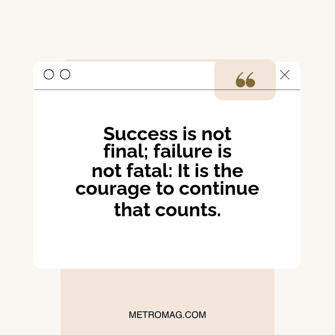 Success is not final; failure is not fatal: It is the courage to continue that counts.
